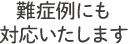 他院で断られるような難症例も対応可能