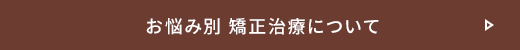 お悩み別矯正治療について