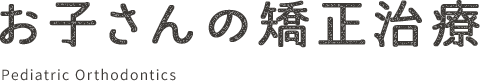 お子さんの矯正治療